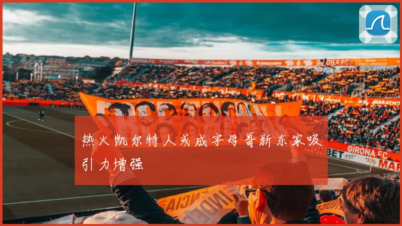 热火凯尔特人或成字母哥新东家吸引力增强