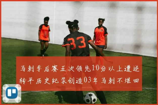 马刺季后赛五次领先10分以上遭逆转平历史纪录创造03年马刺不堪回首的尴尬