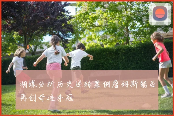 湖媒分析历史逆转案例詹姆斯能否再创奇迹夺冠