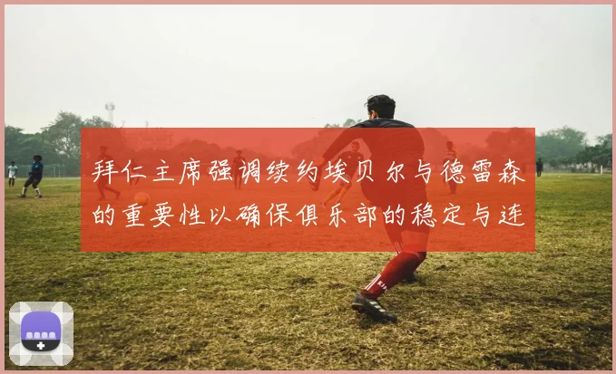 拜仁主席强调续约埃贝尔与德雷森的重要性以确保俱乐部的稳定与连续性