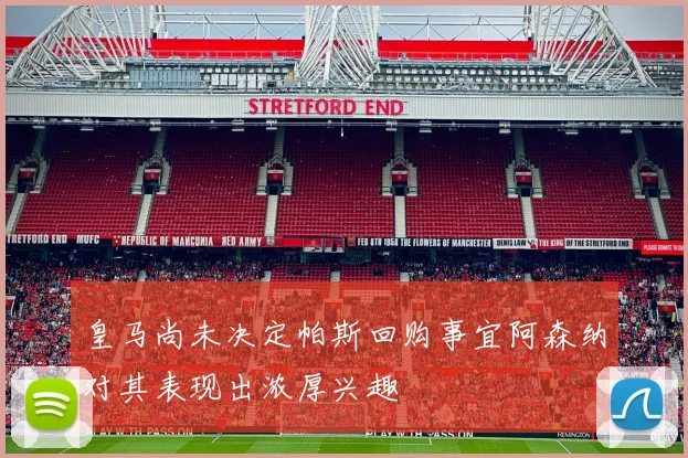 皇马尚未决定帕斯回购事宜阿森纳对其表现出浓厚兴趣