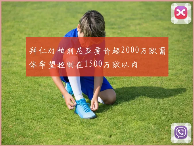 拜仁对帕利尼亚要价超2000万欧葡体希望控制在1500万欧以内