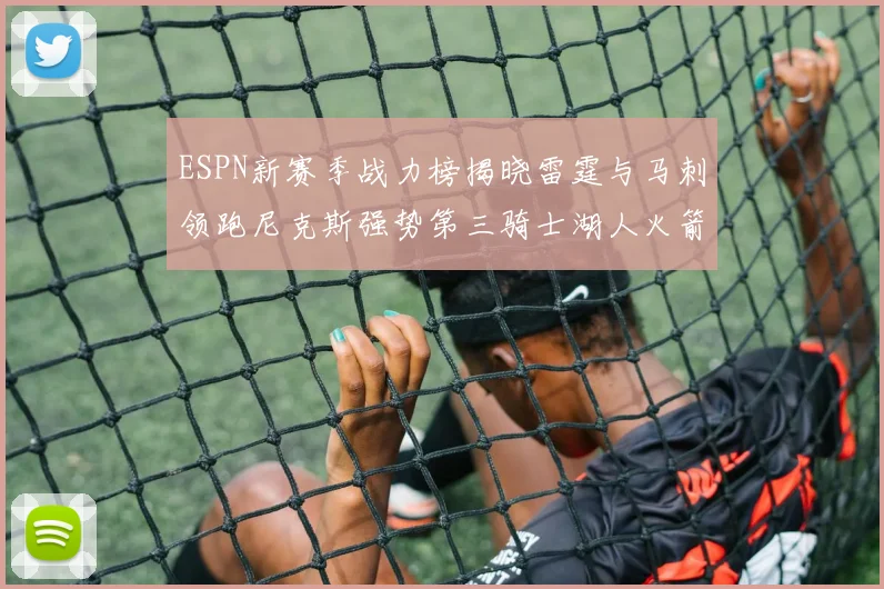 ESPN新赛季战力榜揭晓雷霆与马刺领跑尼克斯强势第三骑士湖人火箭表现不俗