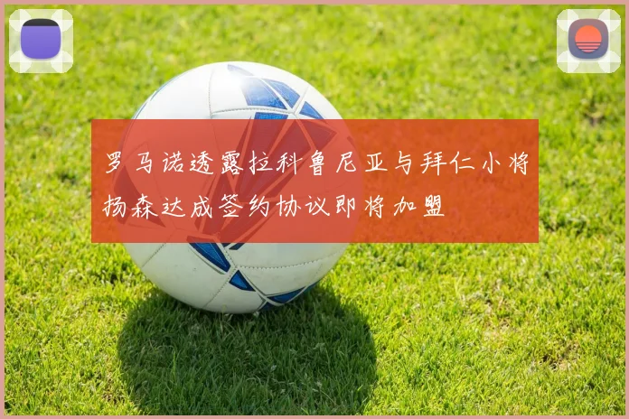 罗马诺透露拉科鲁尼亚与拜仁小将扬森达成签约协议即将加盟