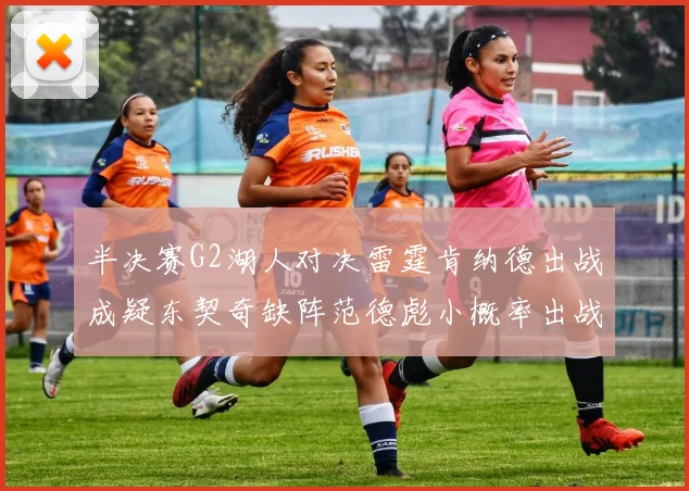 半决赛G2湖人对决雷霆肯纳德出战成疑东契奇缺阵范德彪小概率出战