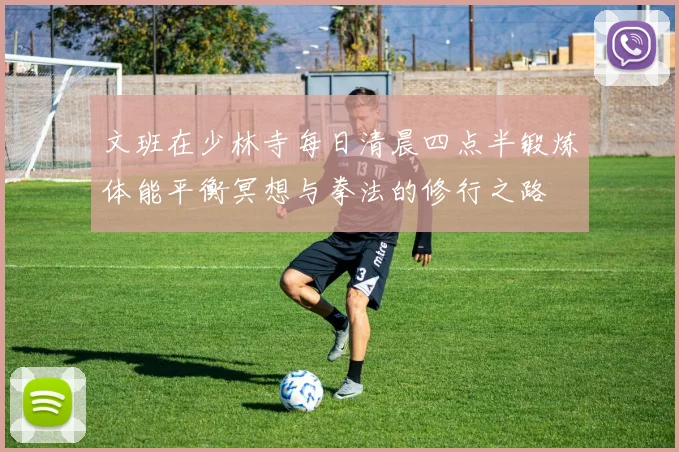 文班在少林寺每日清晨四点半锻炼体能平衡冥想与拳法的修行之路