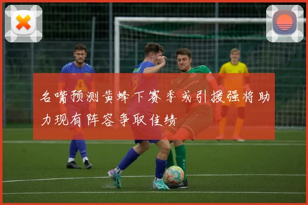 名嘴预测黄蜂下赛季或引援强将助力现有阵容争取佳绩