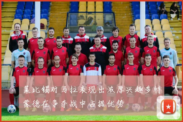莱比锡对马拉表现出浓厚兴趣多特蒙德在争夺战中占据优势